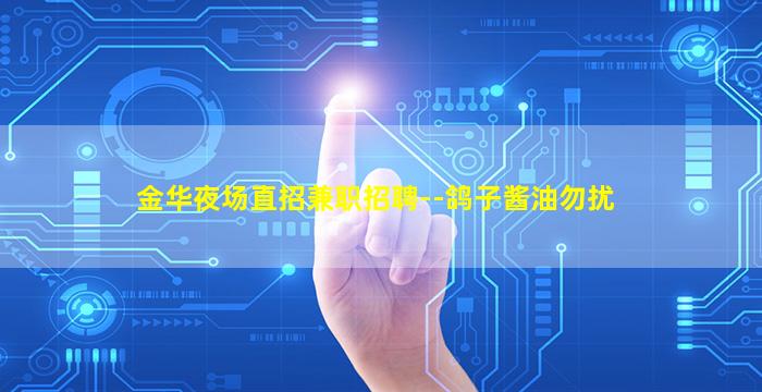 金华夜场直招兼职招聘--鸽子酱油勿扰