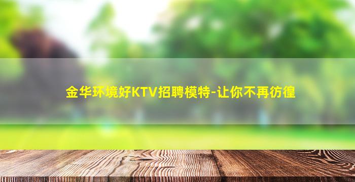 金华环境好KTV招聘模特-让你不再彷徨
